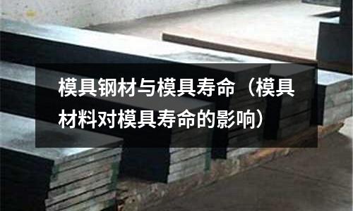 模具鋼材與模具壽命（模具材料對模具壽命的影響）