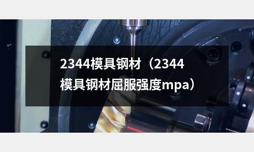 2344模具鋼材（2344模具鋼材屈服強度mpa）
