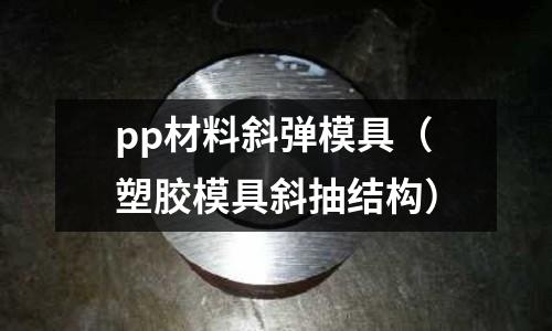 pp材料斜彈模具（塑膠模具斜抽結構）