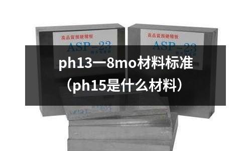ph13一8mo材料標準（ph15是什么材料）