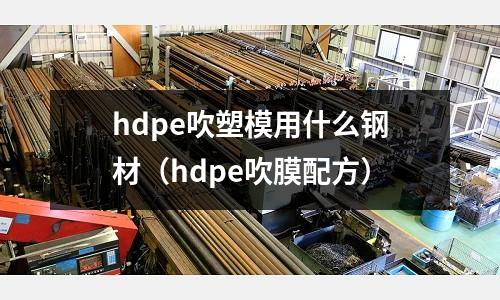 hdpe吹塑模用什么鋼材(hdpe吹膜配方)