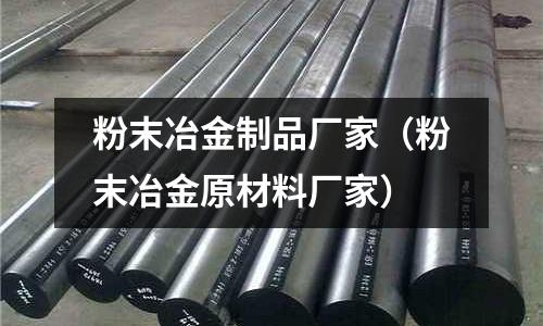 粉末冶金制品廠家（粉末冶金原材料廠家）