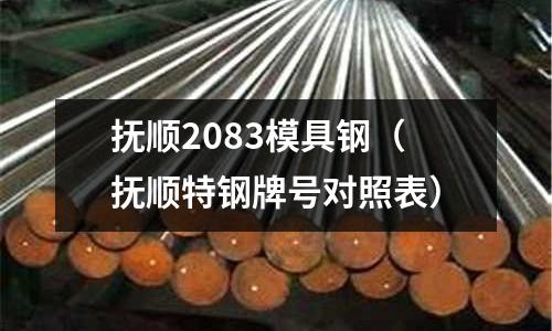 撫順2083模具鋼（撫順特鋼牌號對照表）
