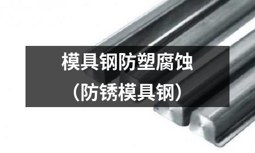 模具鋼防塑腐蝕(防銹模具鋼)