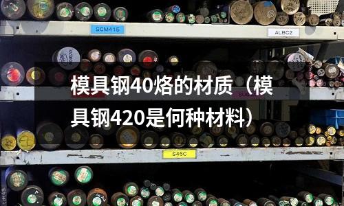 模具鋼40烙的材質(模具鋼420是何種材料)