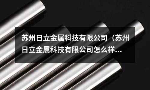 蘇州日立金屬科技有限公司(蘇州日立金屬科技有限公司怎么樣)