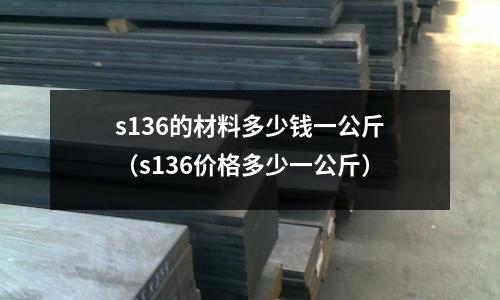 s136的材料多少錢一公斤(s136價格多少一公斤)