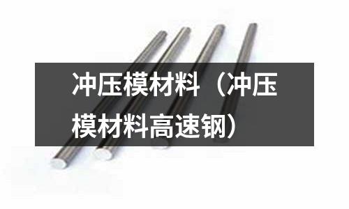 沖壓模材料(沖壓模材料高速鋼)