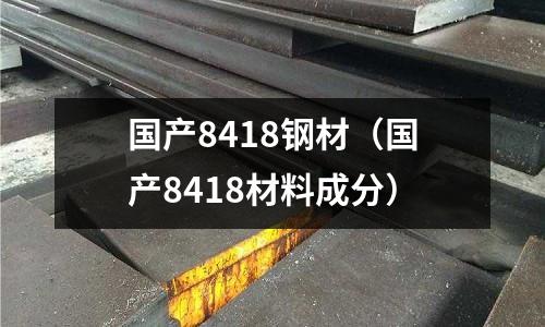 國產8418鋼材(國產8418材料成分)