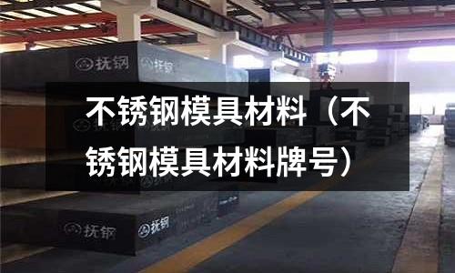 不銹鋼模具材料(不銹鋼模具材料牌號)