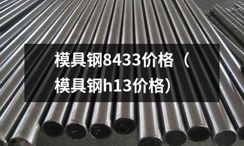 模具鋼8433價格(模具鋼h13價格)