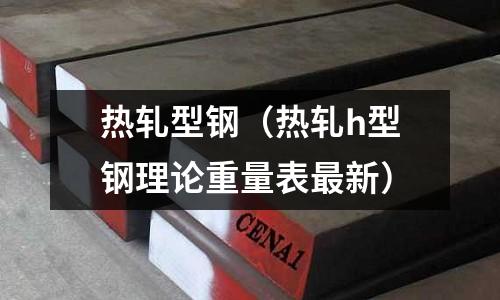 熱軋型鋼（熱軋h型鋼理論重量表最新）