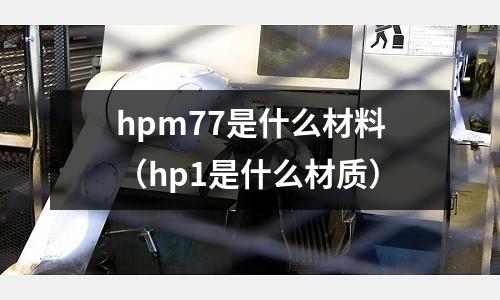 hpm77是什么材料（hp1是什么材質）