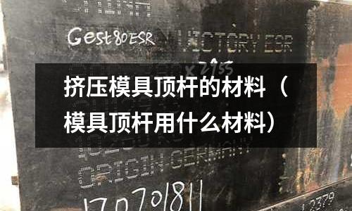 擠壓模具頂桿的材料（模具頂桿用什么材料）