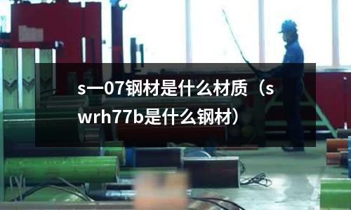 s一07鋼材是什么材質（swrh77b是什么鋼材）