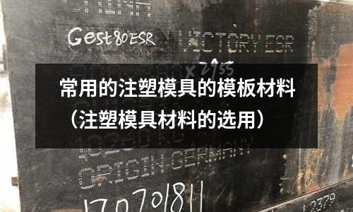 常用的注塑模具的模板材料（注塑模具材料的選用）