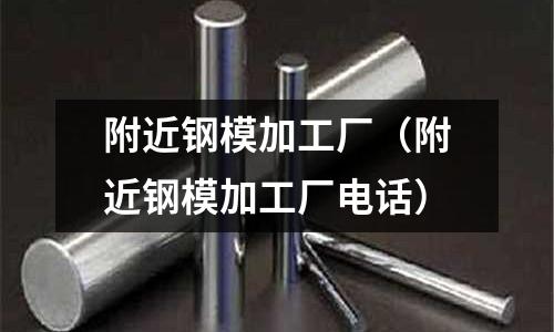 附近鋼模加工廠(附近鋼模加工廠電話)