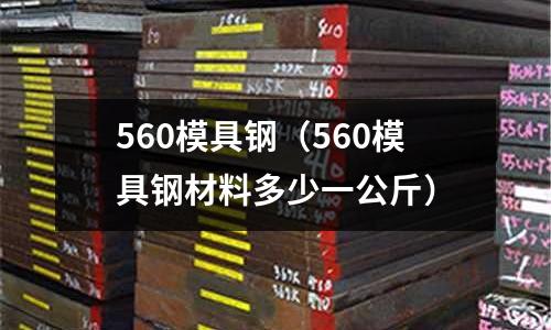 560模具鋼（560模具鋼材料多少一公斤）