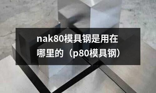 nak80模具鋼是用在哪里的(p80模具鋼)