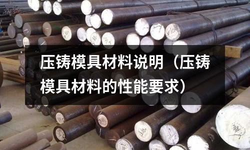 壓鑄模具材料說明(壓鑄模具材料的性能要求)