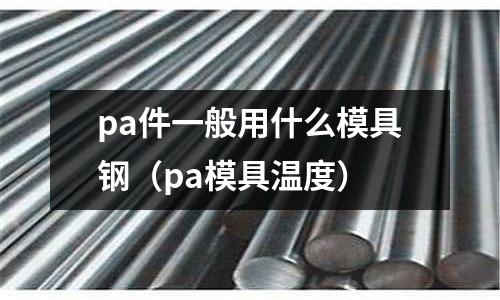 pa件一般用什么模具鋼(pa模具溫度)