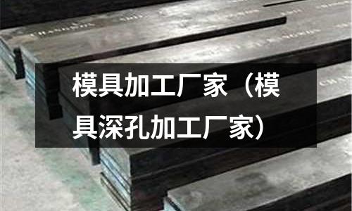 模具加工廠家(模具深孔加工廠家)