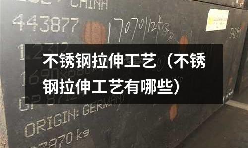不銹鋼拉伸工藝（不銹鋼拉伸工藝有哪些）