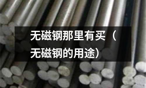 無磁鋼那里有買（無磁鋼的用途）