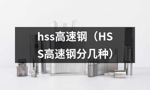 hss高速鋼（HSS高速鋼分幾種）