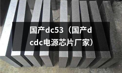 國產(chǎn)dc53（國產(chǎn)dcdc電源芯片廠家）
