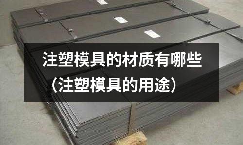 注塑模具的材質(zhì)有哪些（注塑模具的用途）