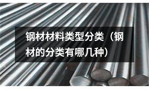 鋼材材料類型分類（鋼材的分類有哪幾種）