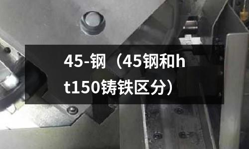 45-鋼（45鋼和ht150鑄鐵區分）