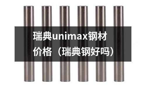 瑞典unimax鋼材價格（瑞典鋼好嗎）
