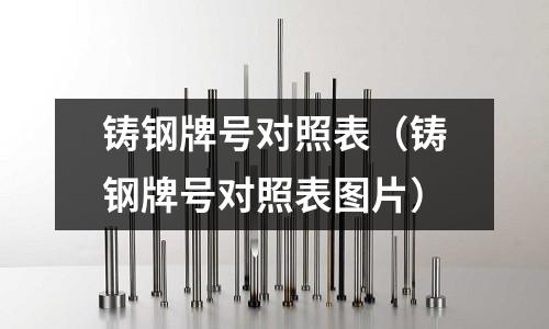 鑄鋼牌號對照表（鑄鋼牌號對照表圖片）