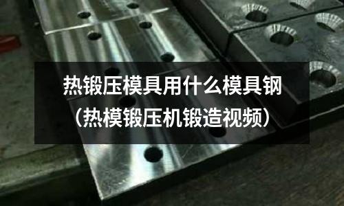 熱鍛壓模具用什么模具鋼（熱模鍛壓機鍛造視頻）