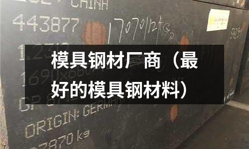 模具鋼材廠商(最好的模具鋼材料)