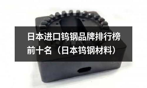日本進口鎢鋼品牌排行榜前十名(日本鎢鋼材料)