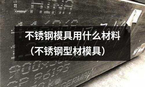 不銹鋼模具用什么材料（不銹鋼型材模具）