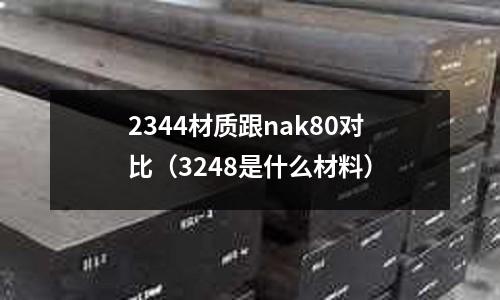 2344材質跟nak80對比（3248是什么材料）