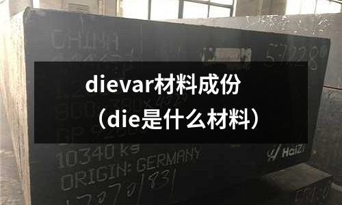 dievar材料成份（die是什么材料）