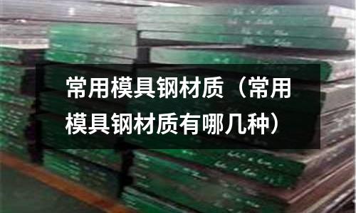 常用模具鋼材質(zhì)(常用模具鋼材質(zhì)有哪幾種)