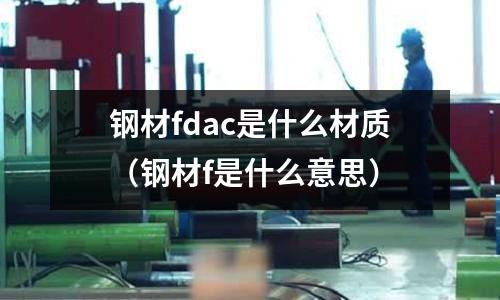 鋼材fdac是什么材質（鋼材f是什么意思）