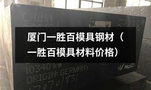 廈門一勝百模具鋼材(一勝百模具材料價格)