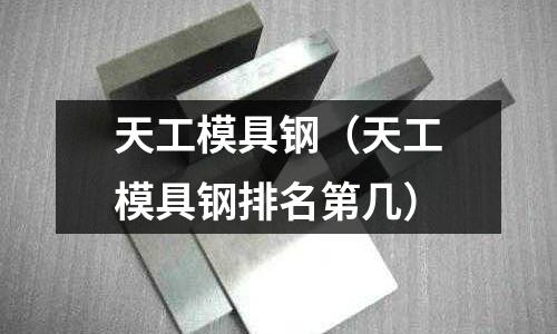 天工模具鋼（天工模具鋼排名第幾）