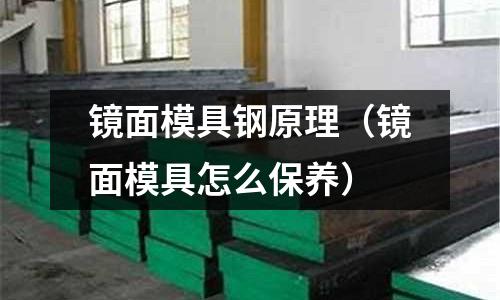 鏡面模具鋼原理(鏡面模具怎么保養(yǎng))