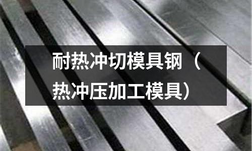 耐熱沖切模具鋼(熱沖壓加工模具)