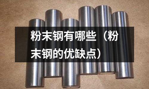 粉末鋼有哪些（粉末鋼的優(yōu)缺點(diǎn)）