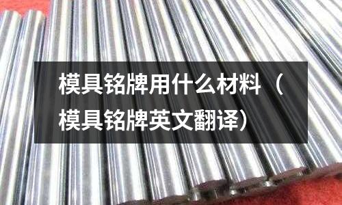 模具銘牌用什么材料（模具銘牌英文翻譯）