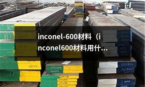 inconel-600材料（inconel600材料用什么車刀加工）